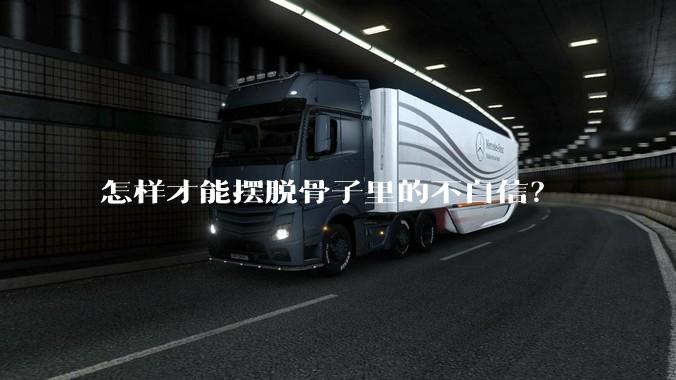 怎样才能摆脱骨子里的不自信？