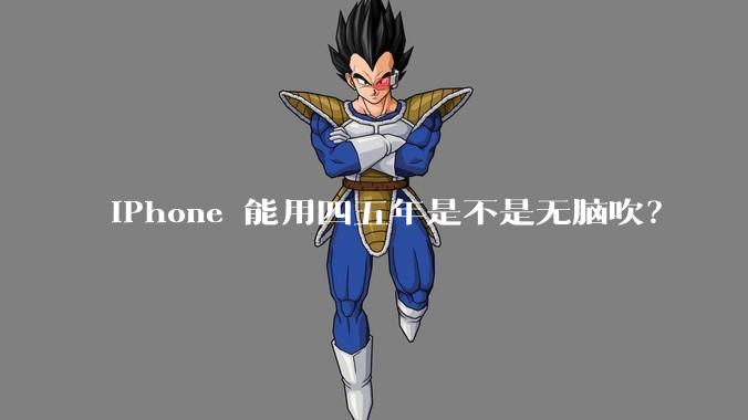 iPhone 能用四五年是不是无脑吹？