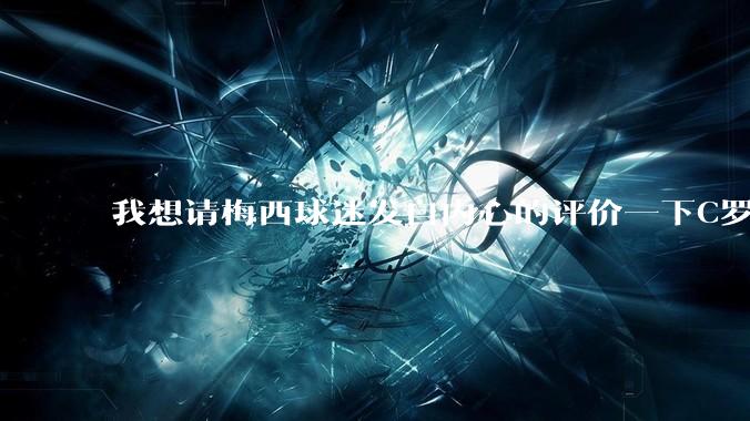 我想请梅西球迷发自内心的评价一下C罗的实力?