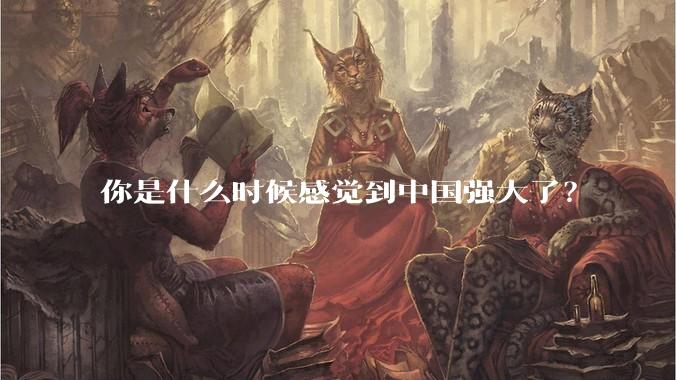 你是什么时候感觉到中国强大了？
