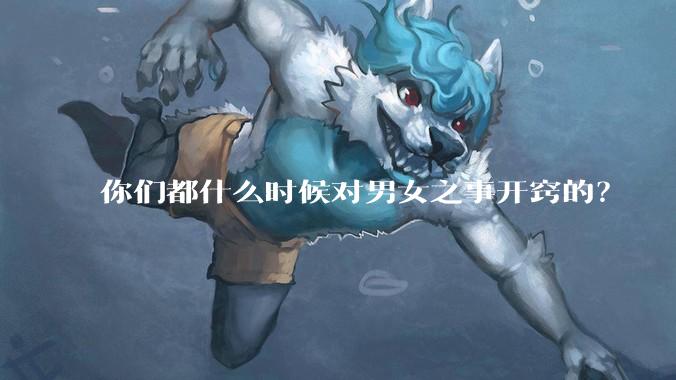 你们都什么时候对男女之事开窍的？