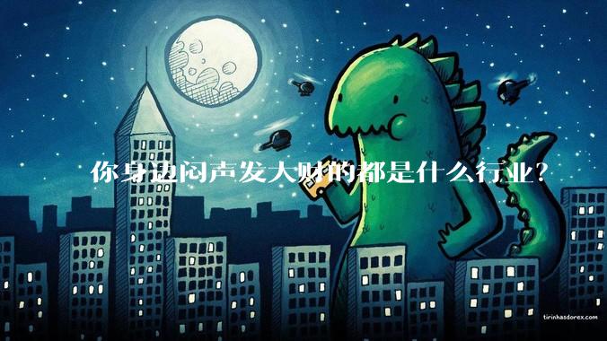你身边闷声发大财的都是什么行业？