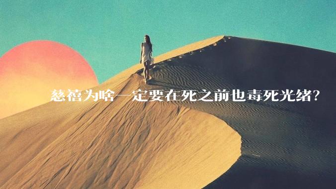 慈禧为啥一定要在死之前也毒死光绪？