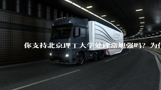 你支持北京理工大学处理常旭强吗？为什么？