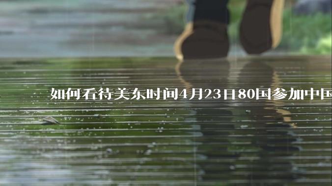 如何看待美东时间4月23日80国参加中国邀请的反关税霸权非正式会议?
