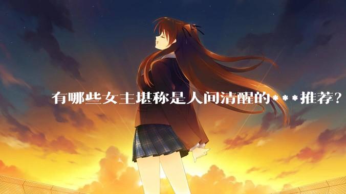 有哪些女主堪称是人间清醒的***推荐？
