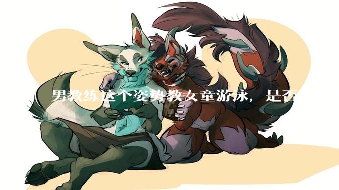 男教练这个姿势教女童游泳，是否不合理？应该如何维权？
