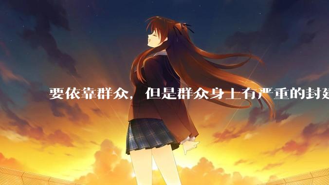 要依靠群众，但是群众身上有严重的封建思想和资本主义思想，怎么办？