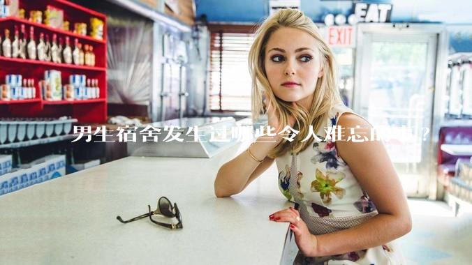 男生宿舍发生过哪些令人难忘的事?