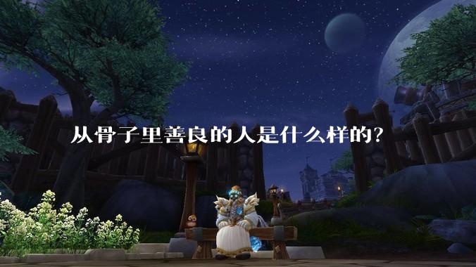 从骨子里善良的人是什么样的？