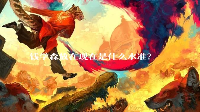 钱学森放在现在是什么水准？