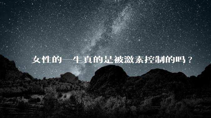女性的一生真的是被激素控制的吗?