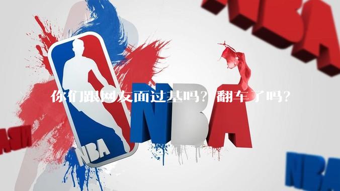 你们跟网友面过基吗？翻车了吗？
