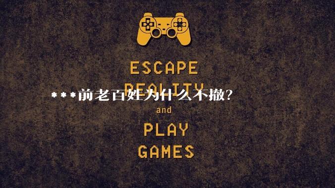 ***前老百姓为什么不撤？