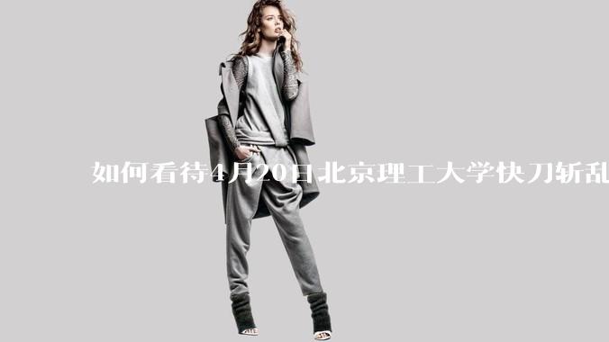 如何看待4月20日北京理工大学快刀斩乱麻处理“宫琳***”的做法？