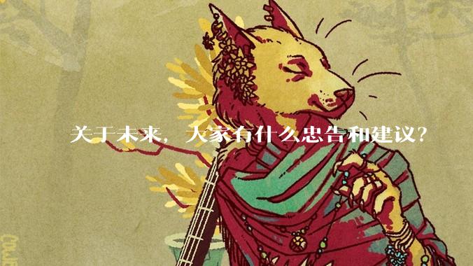 关于未来，大家有什么忠告和建议？
