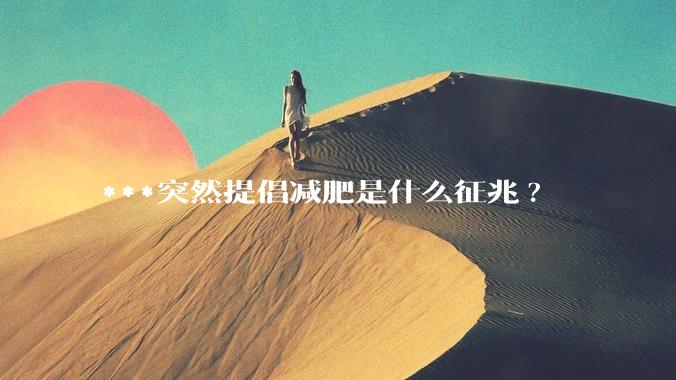 ***突然提倡减肥是什么征兆?
