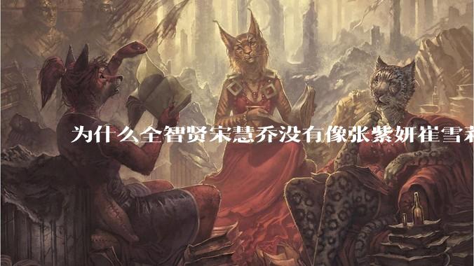 为什么全智贤宋慧乔没有像张紫妍崔雪莉那种遭遇？