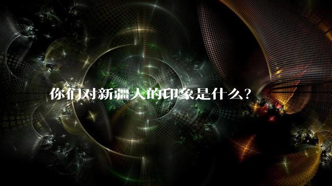你们对新疆人的印象是什么？