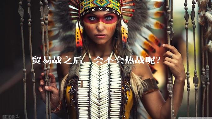贸易战之后，会不会热战呢？