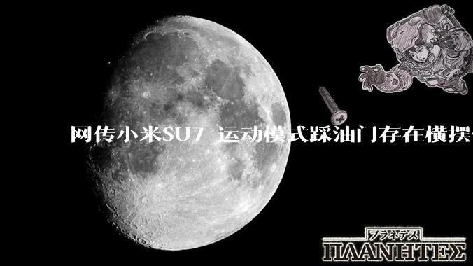 网传小米SU7 运动模式踩油门存在横摆侧滑，「转向甩尾」是多起事故原因吗?